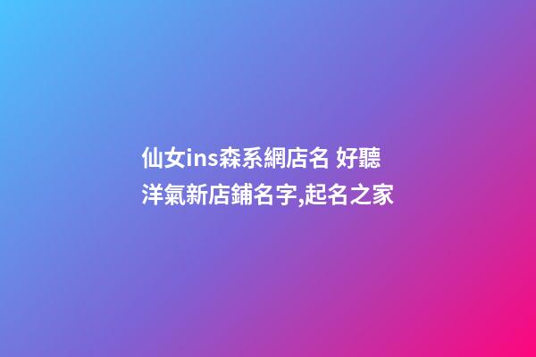 仙女ins森系網店名 好聽洋氣新店鋪名字,起名之家-第1張-店鋪起名-玄機派